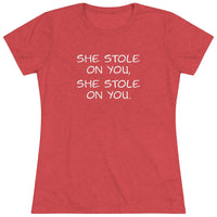 She Stole On You - Women's Triblend Tee