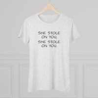 She Stole On You - Women's Triblend Tee