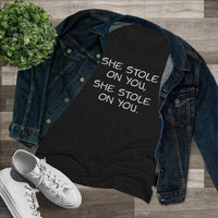 She Stole On You - Women's Triblend Tee